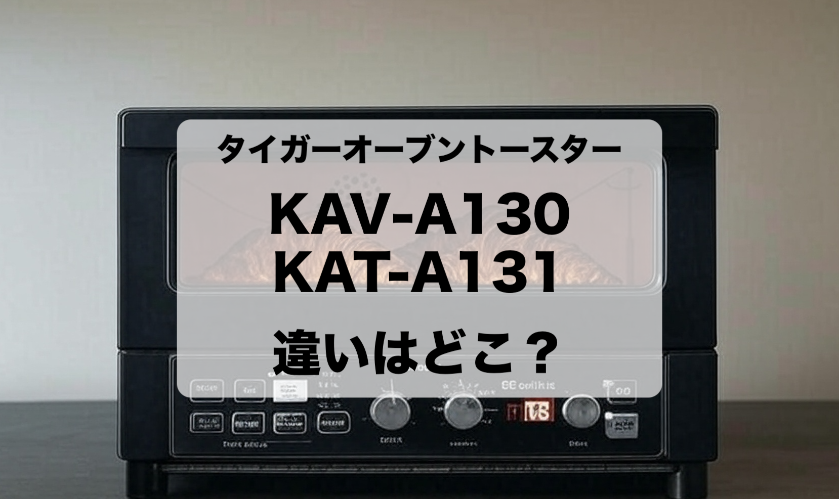 タイガーのオーブントースターのKAV-A130とKAT-A131の違いと選び方を解説！おすすめはどっち？